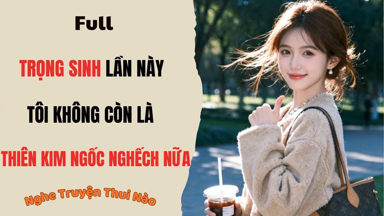 [Truyện Audio] Trọng Sinh, Lần Này Tôi Không Còn Là Thiên Kim Ngốc Nghếch Nữa | Nghe Truyện Thui Nào