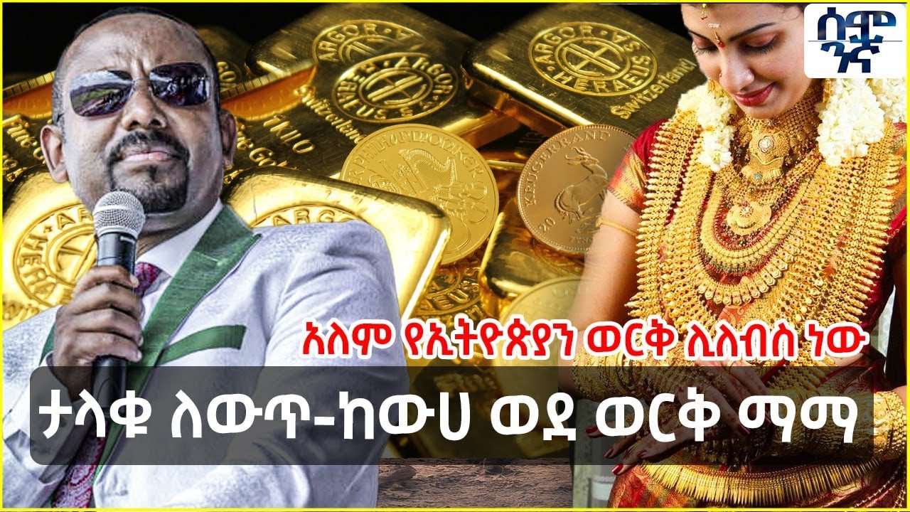 አለም የኢትዮጵያን ወርቅ ሊለብስ ነው  | ታላቁ ለውጥ-ከውሀ ወደ ወርቅ ማማ | Semonigna