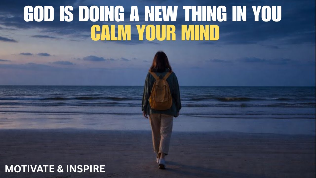GOD IS DOING A NEW THING IN YOU CALM YOUR MIND | CHRISTIAN MOTIVATION.