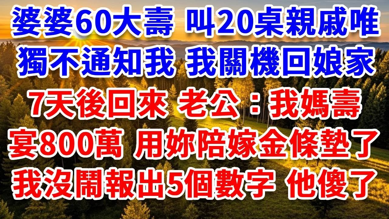 婆婆60大壽，叫20桌親戚唯獨不通知我，我關機回娘家，7天後回來。老公心虛：我媽壽宴800萬，用妳陪嫁金條墊上了！我沒鬧 對著他報出5個數字，他當場崩潰：這不是真的！#思妤說故事#為人處世#生活經驗