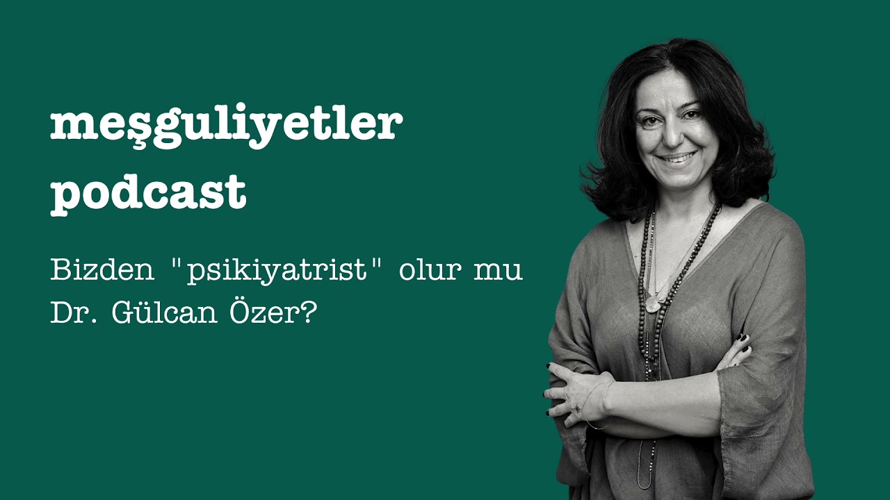 Meşguliyetler Podcast #4 Dr. Gülcan Özer - Psikiyatrist