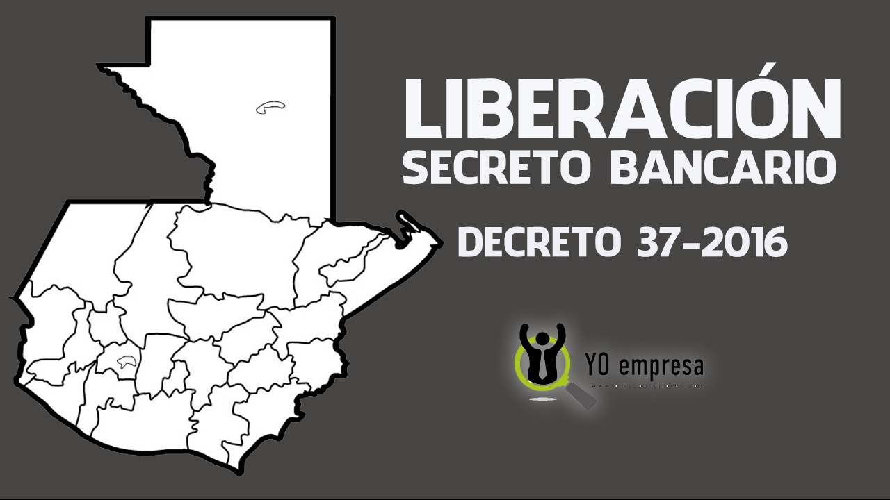 Liberación del Secreto Bancario en Guatemala  Decreto 37-2016