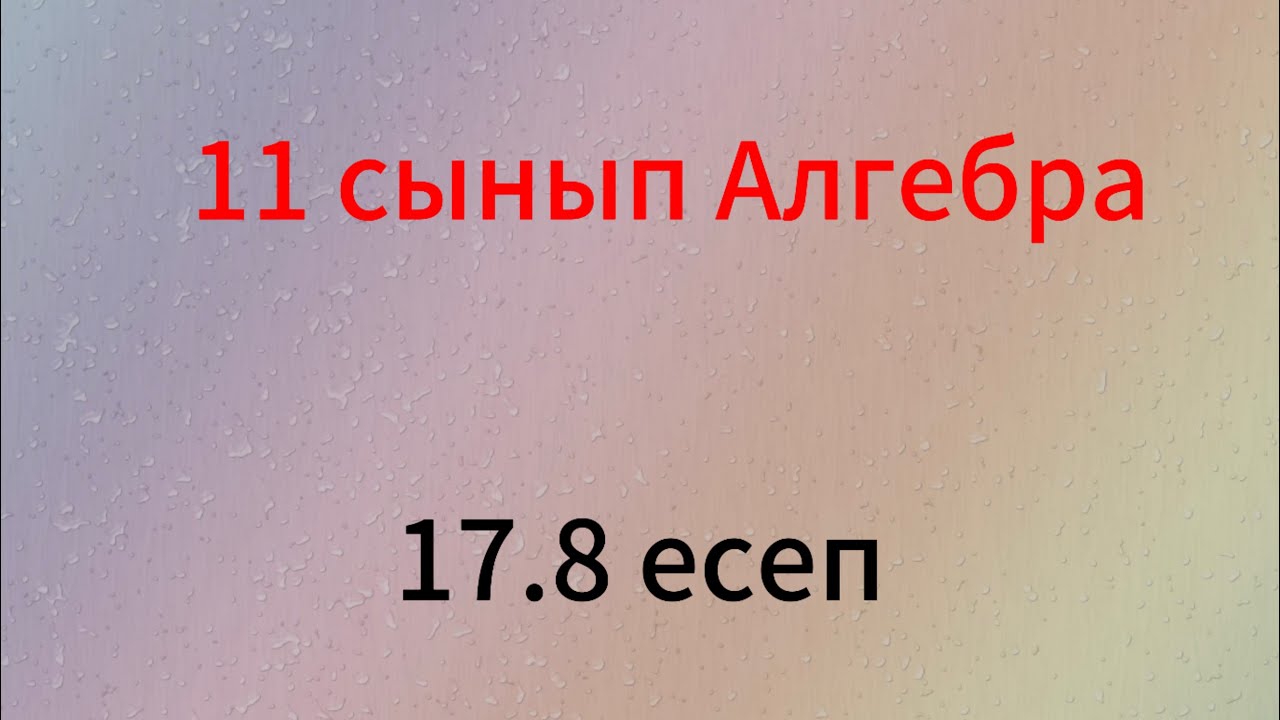 17.8 есеп 11 сынып алгебра