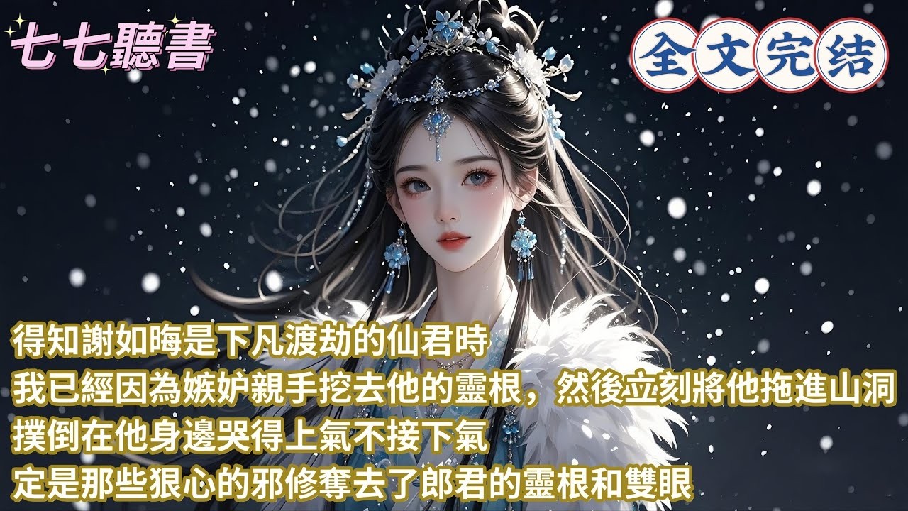 得知謝如晦是下凡渡劫的仙君時，我已經因為嫉妒親手挖去他的靈根，然後立刻將他拖進山洞，撲倒在他身邊哭得上氣不接下氣，定是那些狠心的邪修奪去了郎君的靈根和雙眼