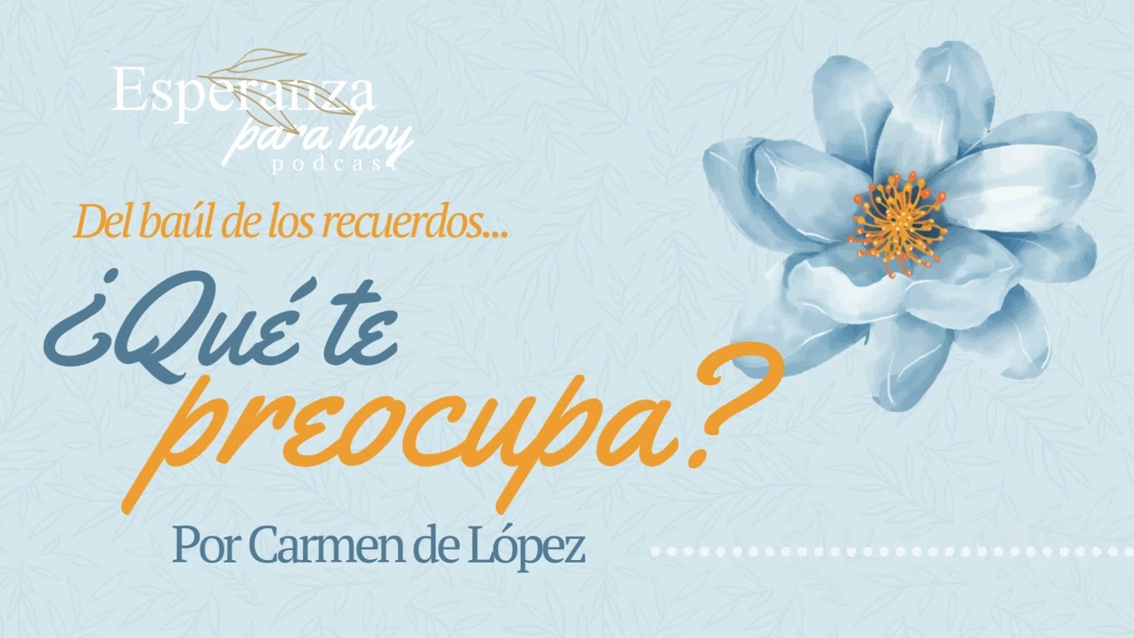 DEL BAÚL DE LOS RECUERDOS...¿Qué te preocupa? Por Carmen de López. 
