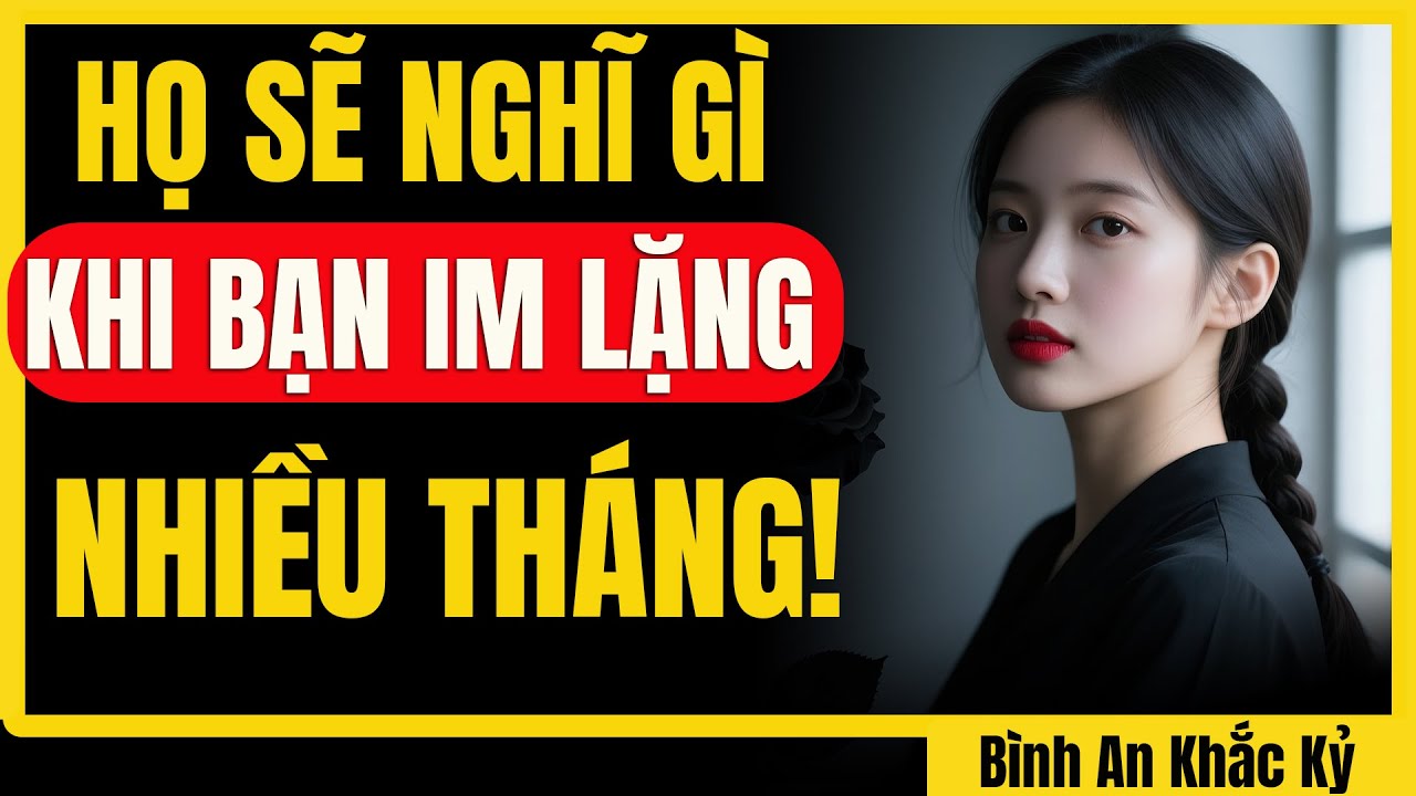 Trong đầu họ nghĩ gì khi bạn im lặng suốt nhiều tháng? | Bình An Khắc Kỷ