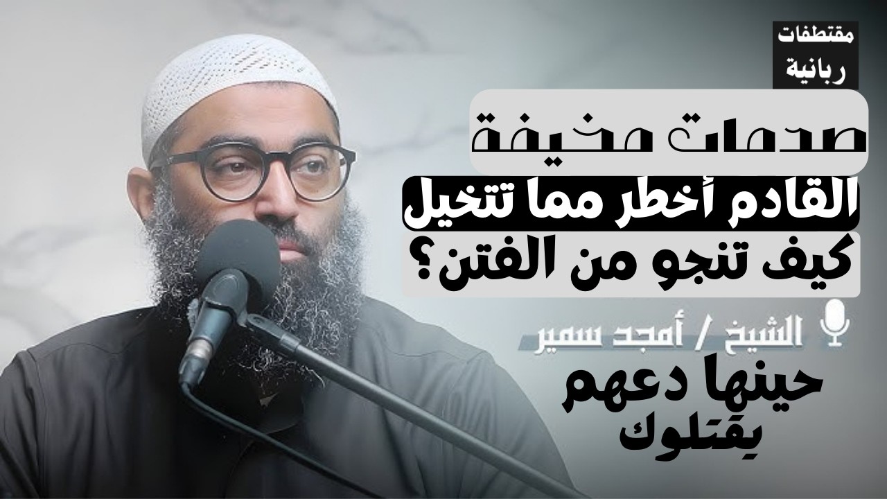 القادم أخطر مما تتخيل كيف تتصرف في المجاعة والفتنة القادمة (دعهم يقتلوك)؟ صدمات | الشيخ أمجد سمير