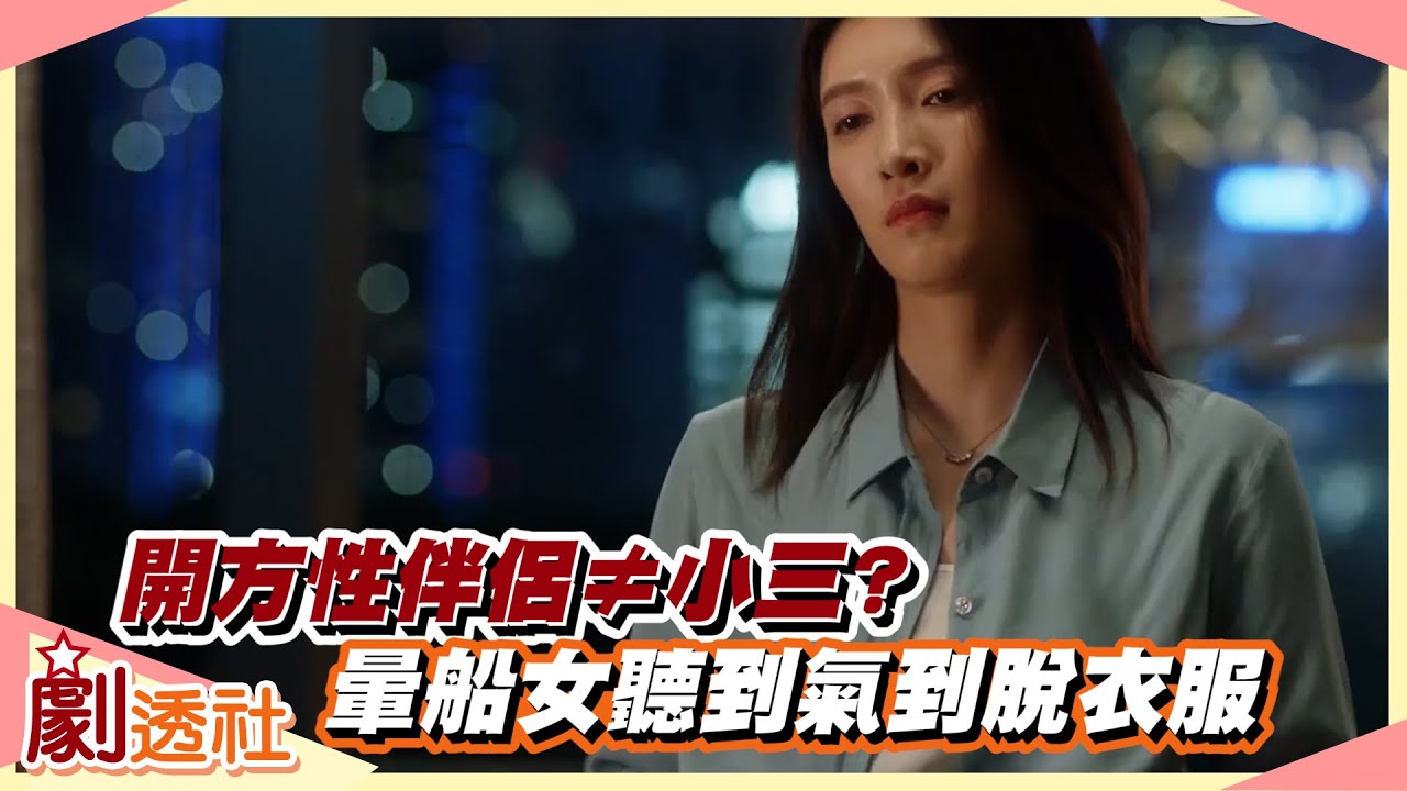 【名場面系列】開方性伴侶不等於小三 暈船女聽到氣到脫衣服｜三十而已