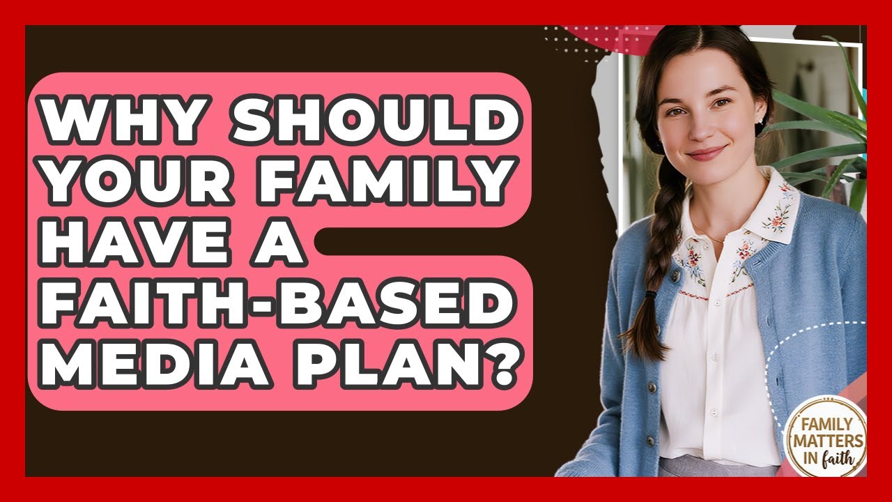 Why Should Your Family Have A Faith-based Media Plan? - Family Matters in Faith