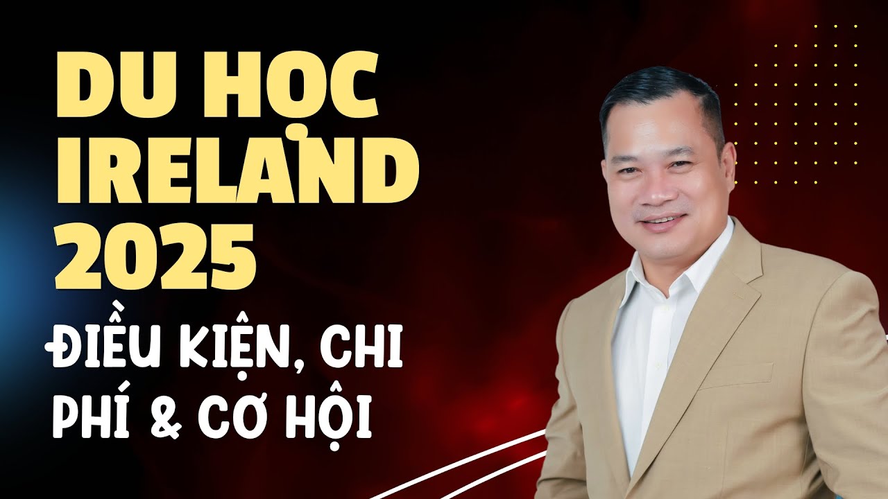 Du học Ireland 2025: Điều kiện, Chi phí & Cơ hội | Ryan Trương Văn Hoàng