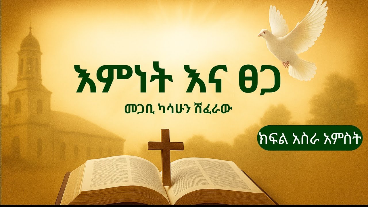 እምነት እና ፀጋ || ክፍል አስራ አምስት (፲፭) || • በመጋቢ ካሳሁን ሽፈራው ።