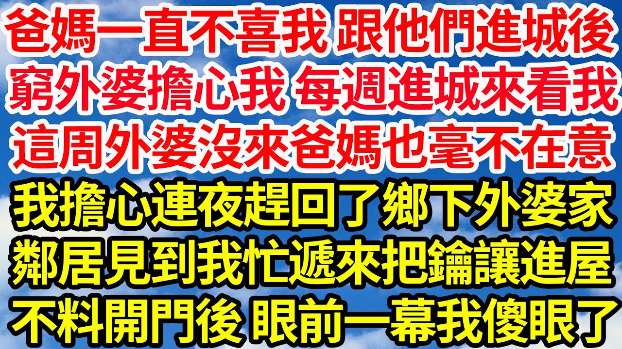 爸媽一直不喜我 跟他們進城後，窮外婆擔心我 每週進城來看我，這周外婆沒來爸媽也毫不在意，我擔心連夜趕回了鄉下外婆家，鄰居見到我忙遞來把鑰讓進屋，不料開門後 眼前一幕我傻眼了||笑看人生情感生活