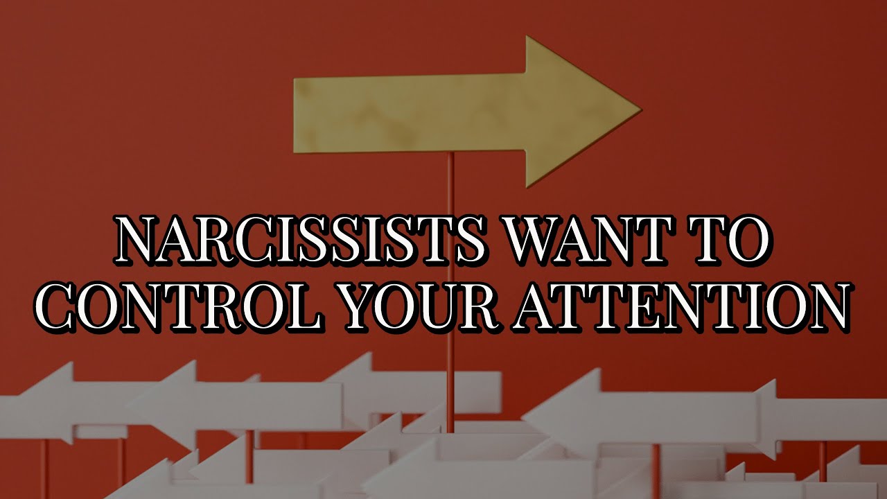NARCISSISTS WANT TO CONTROL YOUR ATTENTION