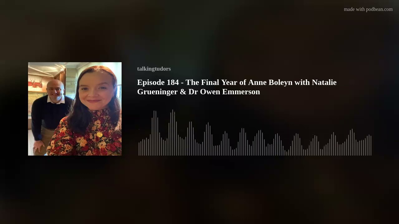 Episode 184 - The Final Year of Anne Boleyn with Natalie Grueninger & Dr Owen Emmerson