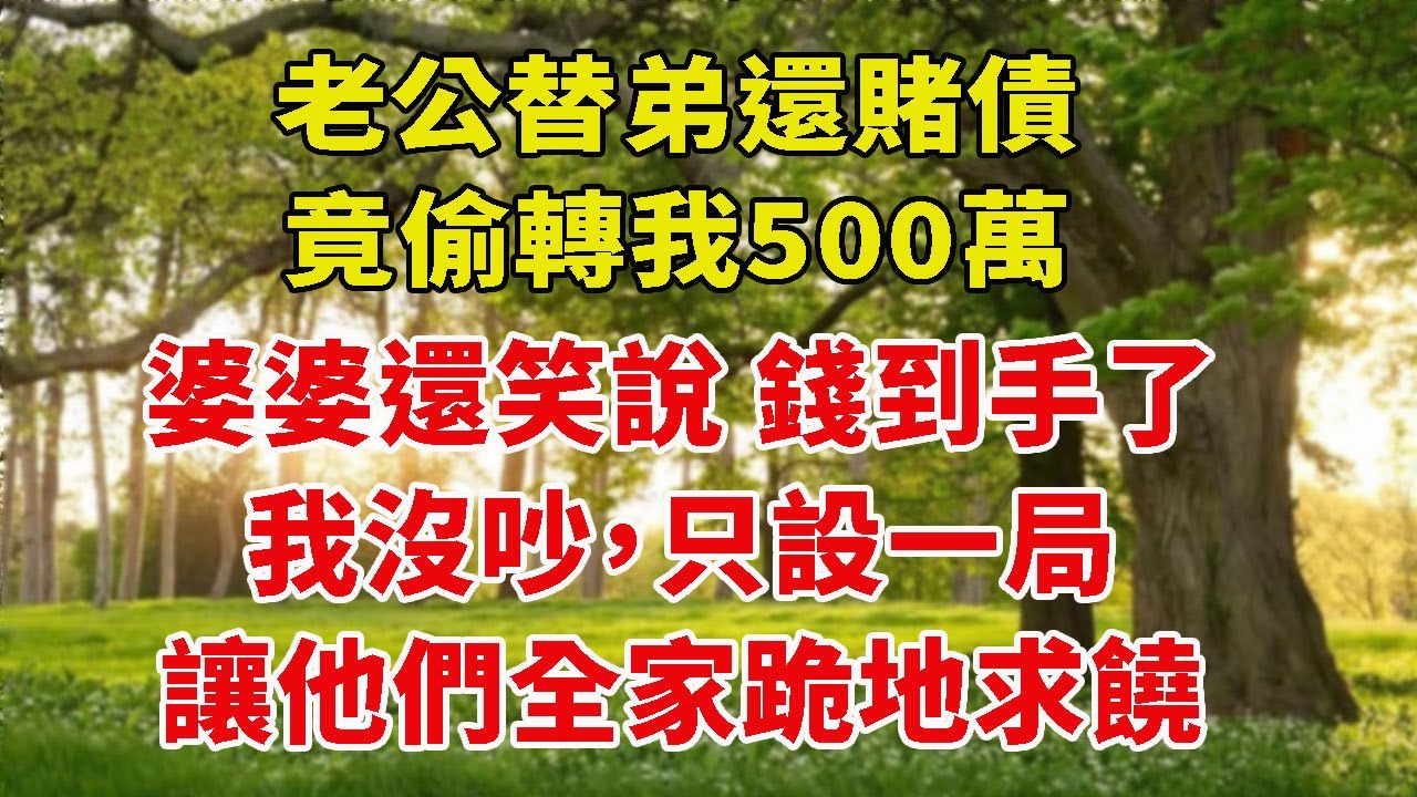 丈夫為了替小叔還賭債，竟暗自用我的信用卡轉走人民幣500萬。婆婆還得意地說：「錢已經到手了。」我沒有爭辯……暗中佈下圈套，讓他們全家抬不起頭來。#為人處世#生活經驗#情感故事#故事#小說#戀愛#情感