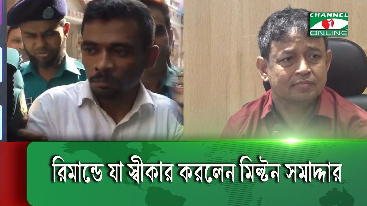 রিমান্ডে যা স্বীকার করলেন মিল্টন সমাদ্দার । Milton Somaddar
