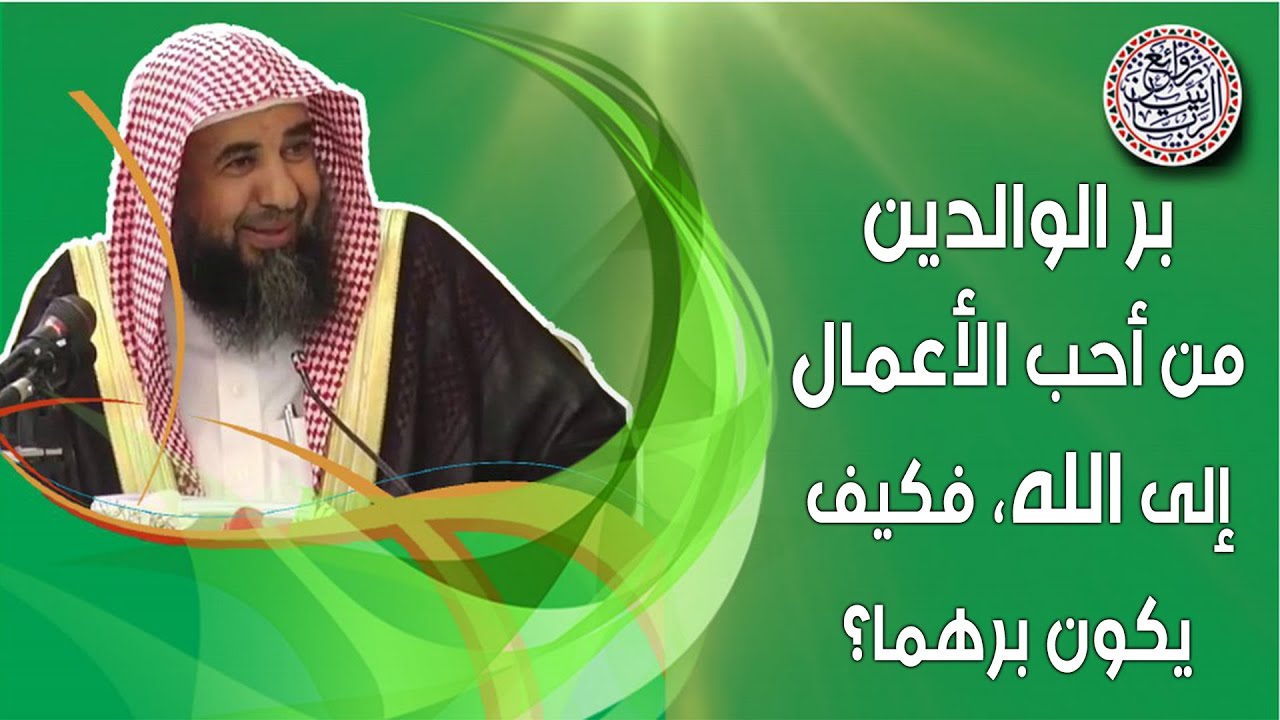 بر الوالدين من أحب الأعمال إلى الله ، فكيف يكون برهما؟ للشِّيخ د. سليمان الرحيلي