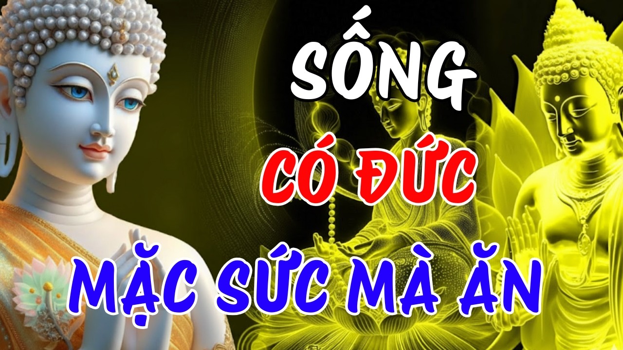 SỐNG CÓ ĐỨC MẶC SỨC MÀ ĂN - GIÀU SANG TỰ ĐẾN, ĐỜI TỰ AN NHIÊN AN | LỜI PHẬT DẠY