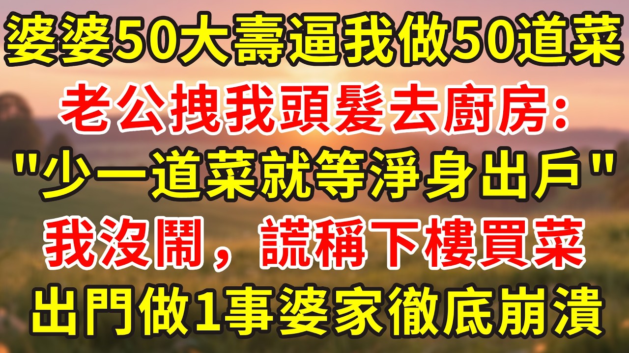 婆婆50大壽逼我做50道菜表孝心，老公拽我頭髮去廚房: