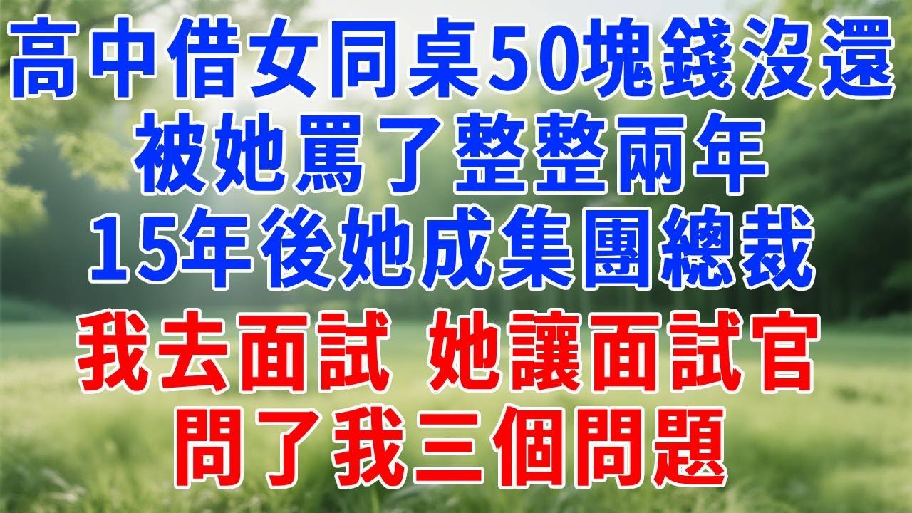 高中借女同桌50塊錢沒還，被她罵了整整兩年，15年後她成集團總裁，我去面試，她躲在幕後指揮，讓面試官問了我三個問題，我當場被升任公司副總！#打脸 #人生感悟 #故事分享 #正能量 #生活經驗 #职场