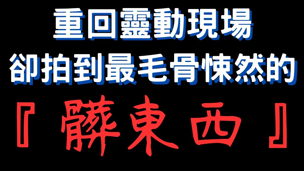 【靈探系列】重返『特殊靈動』現場！靜態拍攝捕捉到毛骨悚然清晰身影！｜髒東西！！
