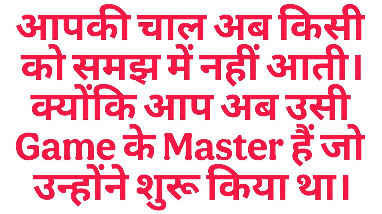 आपकी चाल अब किसी को समझ में नहीं आती। क्योंकि आप अब उसी Game के Master हैं जो उन्होंने शुरू किया था।