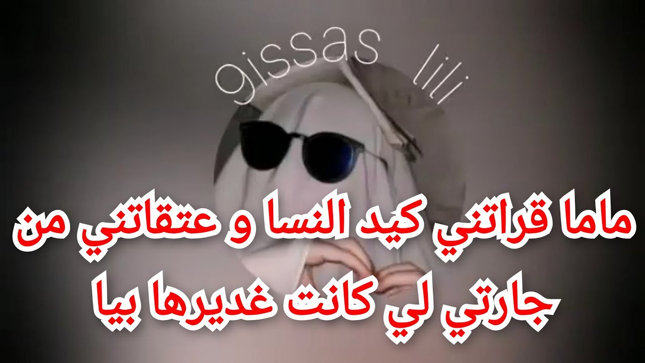 ماما قراتني كيد النسا و عتقاتني من جارتي لي كانت غديرها بيا