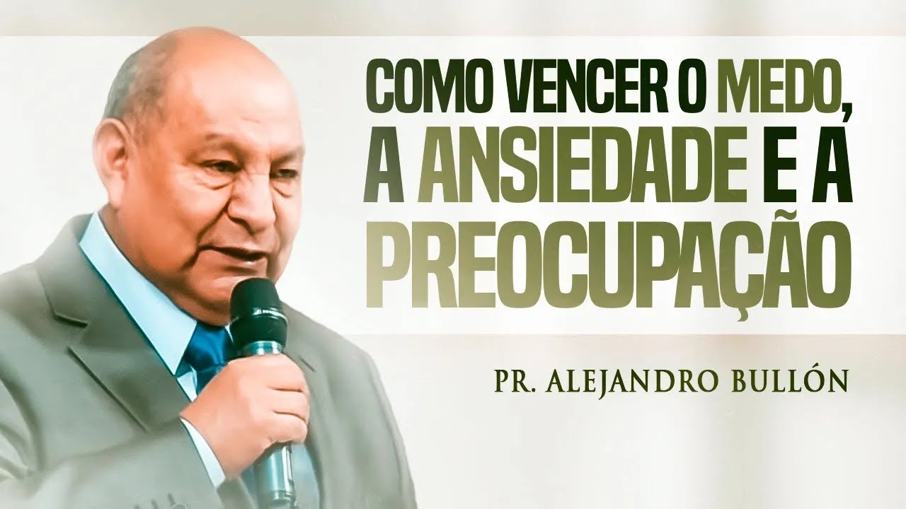 Como vencer o medo, a ansiedade e a preocupação - Pr. Alejandro Bullón