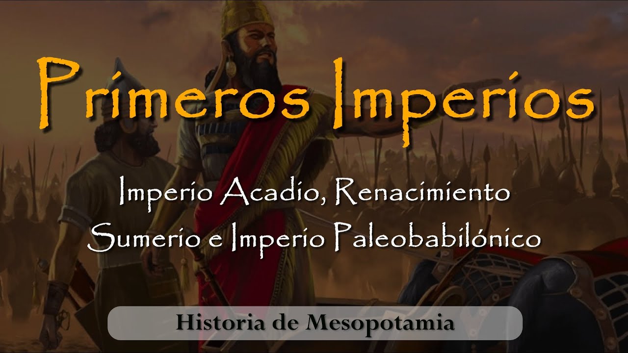 Los PRIMEROS IMPERIOS - Imperio Acadio, Renacimiento Sumerio, Imperio Babilonio (2300 - 1595 a.C.)