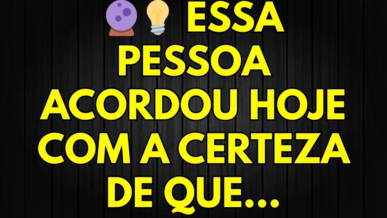🔮💡 ESSA PESSOA ACORDOU HOJE COM A CERTEZA DE QUE...