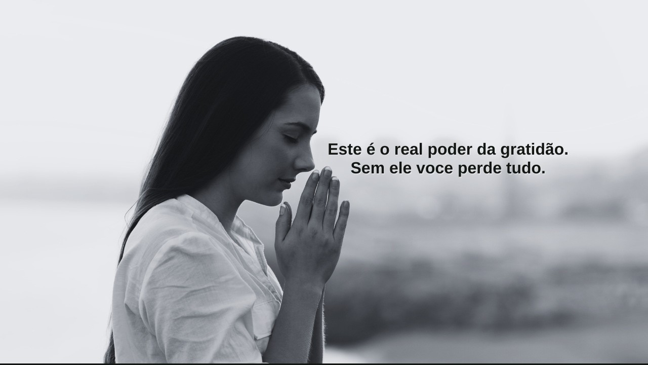 Se você não o agradecer o que tem agora você  vai perder