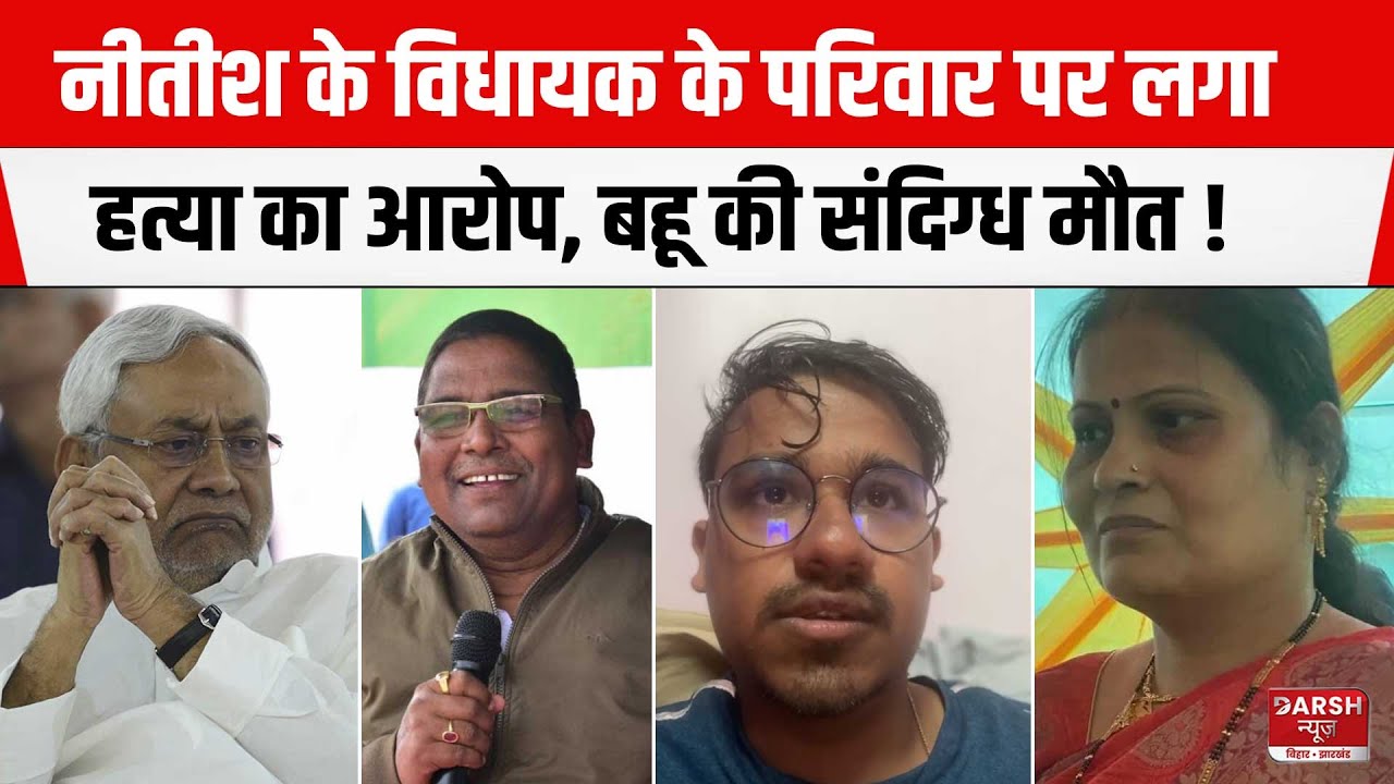 BIHAR : JDU MLA Damodar Rawat की बहू की संदिग्ध मौ/त के बाद परिवार पर लगा ह/त्या का आरोप