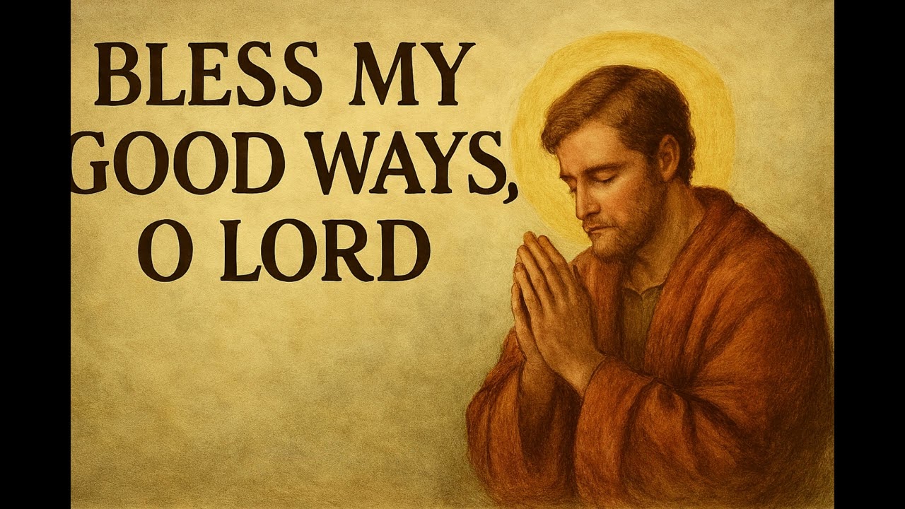 BLESS MY GOOD WAYS, O LORD