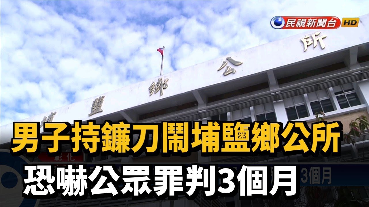 男子持鐮刀鬧埔鹽鄉公所 恐嚇公眾罪判3個月－民視台語新聞