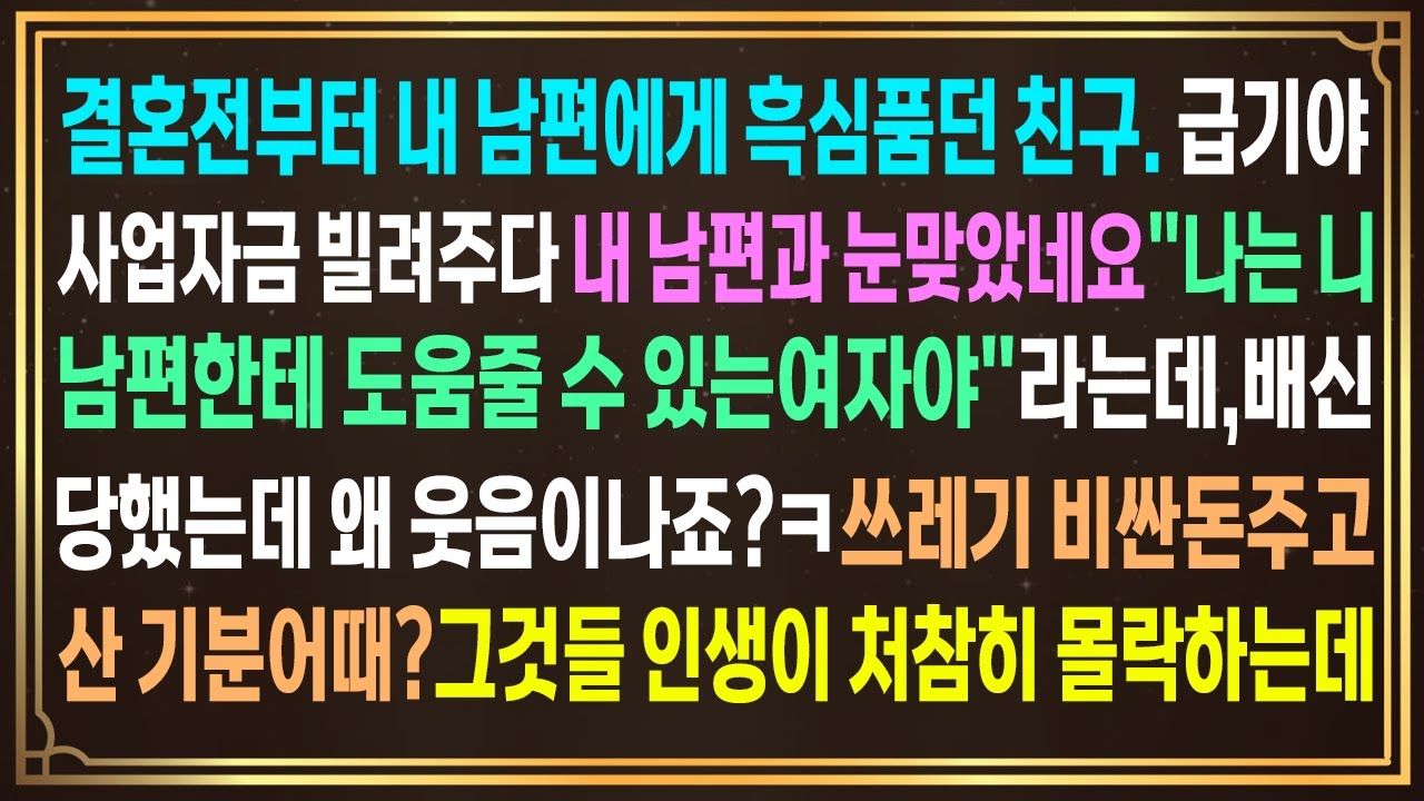 결혼전부터 내 남편에게 흑심품던 친구. 사업자금 빌려주다 내남편과 눈맞았네요