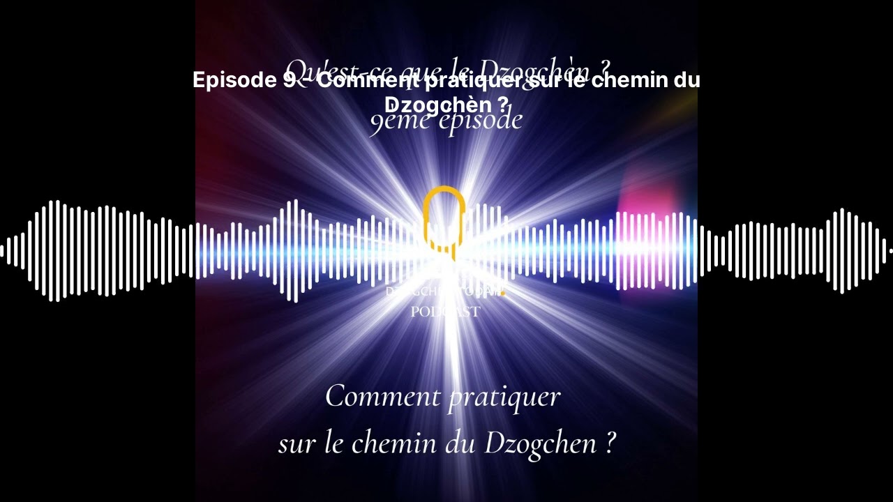 Episode 9 - Comment pratiquer sur le chemin du Dzogchèn ? | Qu'est-ce que le Dzogchèn ?