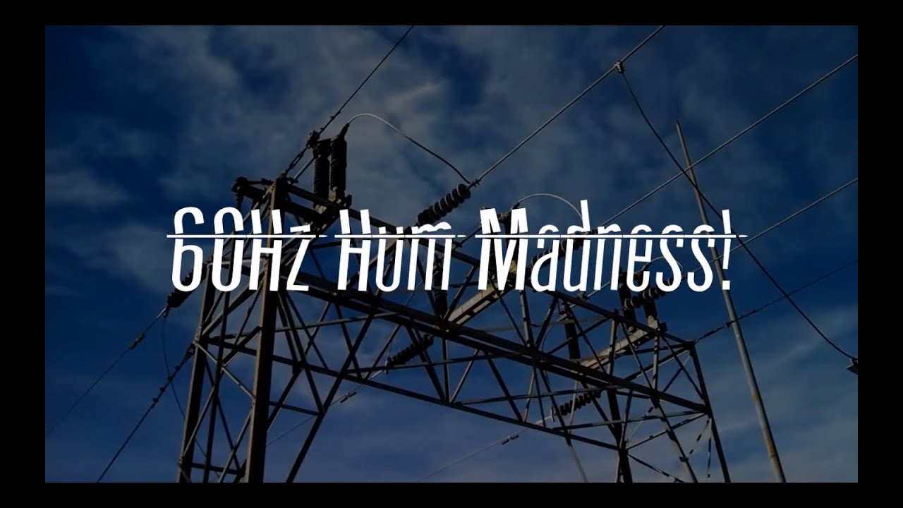 60Hz Hum Madness!