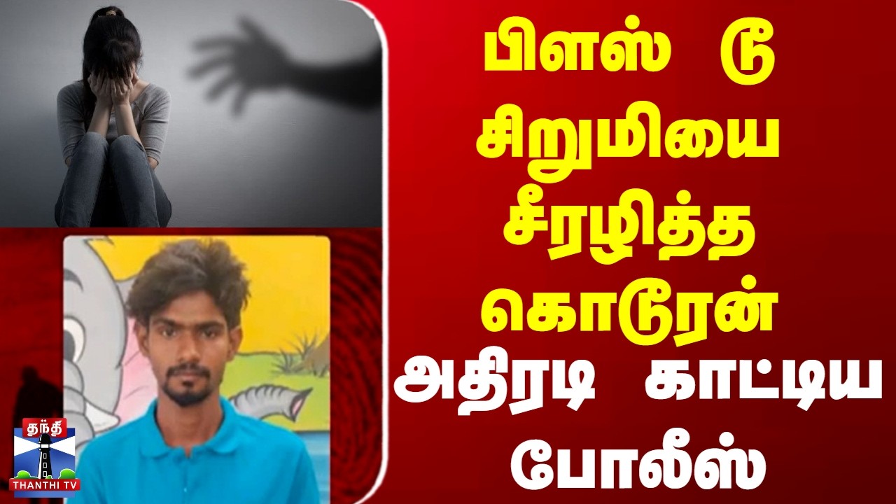 Chennai | School | Girl | Pocsocase |  பிளஸ் டூ  சிறுமியை சீரழித்த கொடூரன் அதிரடி காட்டிய போலீஸ்