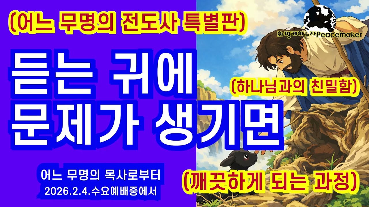 [어느 무명의 전도사 특별판] 듣는 귀에 문제가 생기면 (하나님과의 친밀함)(깨끗하게 되는 과정) - 어느 무명의 전도사로부터 (2026.2.4.수요예배중에서)