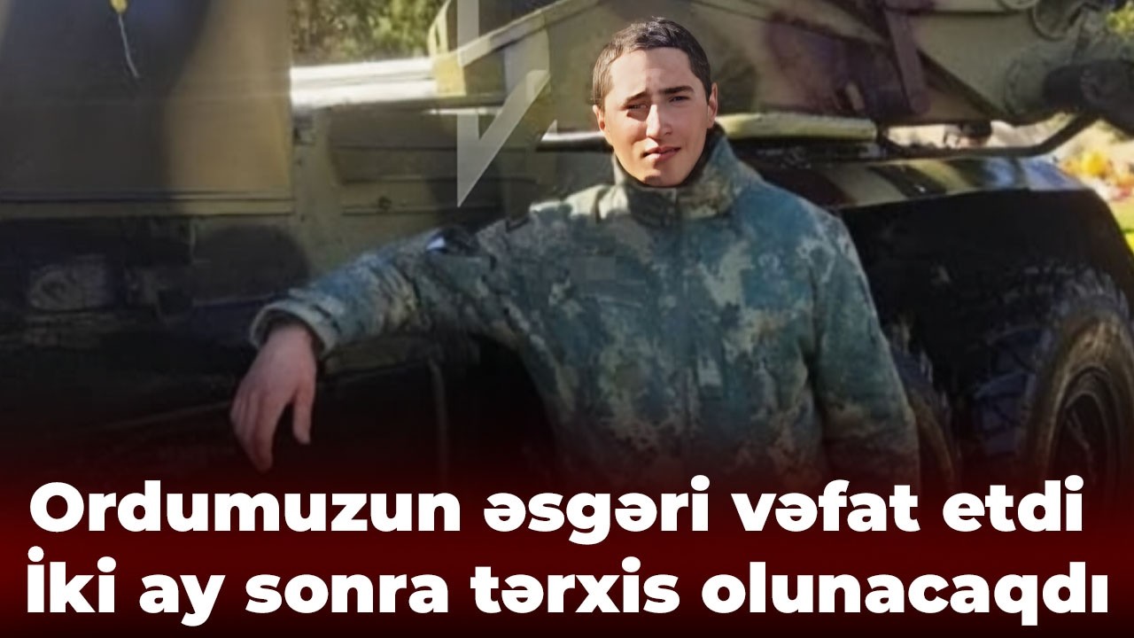 2 ay sonra tərxis olunacaqdı - Ordumuzun əsgəri vəfat etdi