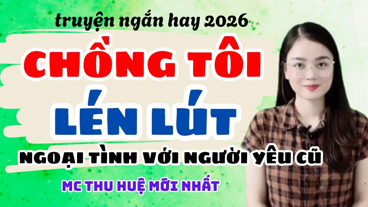 Truyện Ngắn 2026 Chồng Tôi Lén Lút Ngoại Tình Với Người Yêu Cũ | Truyện Thu Huệ Mới Nhất