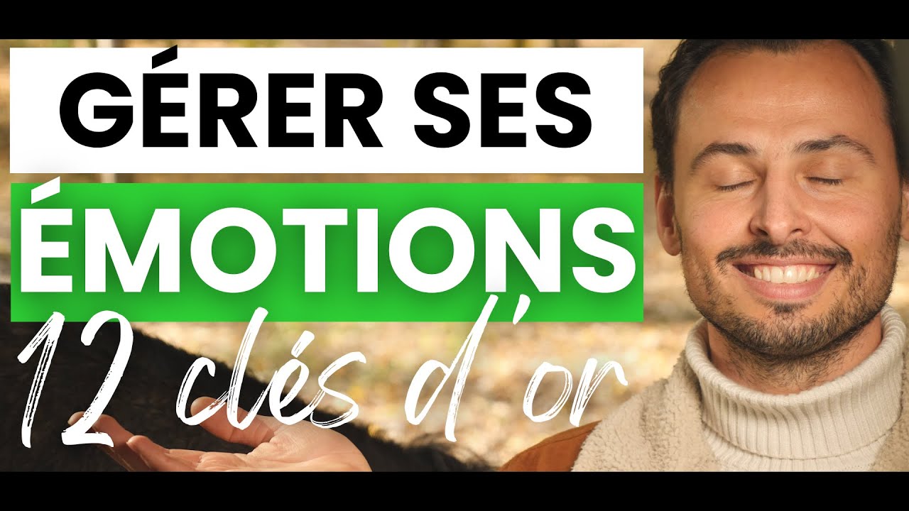 Comment GÉRER SES ÉMOTIONS négatives (CONTRÔLER SES ÉMOTIONS, GESTION DES ÉMOTIONS) - 12 CLÉS D’OR