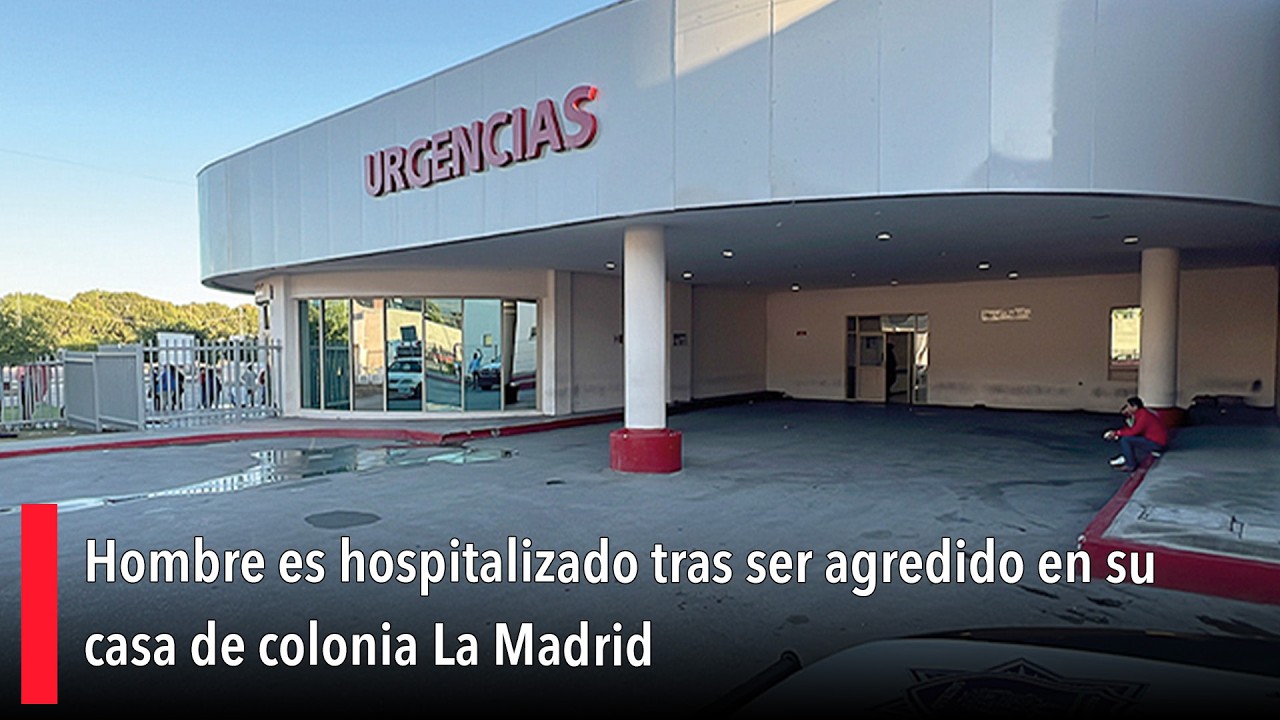 Hombre es hospitalizado tras ser agredido en su casa de colonia La Madrid
