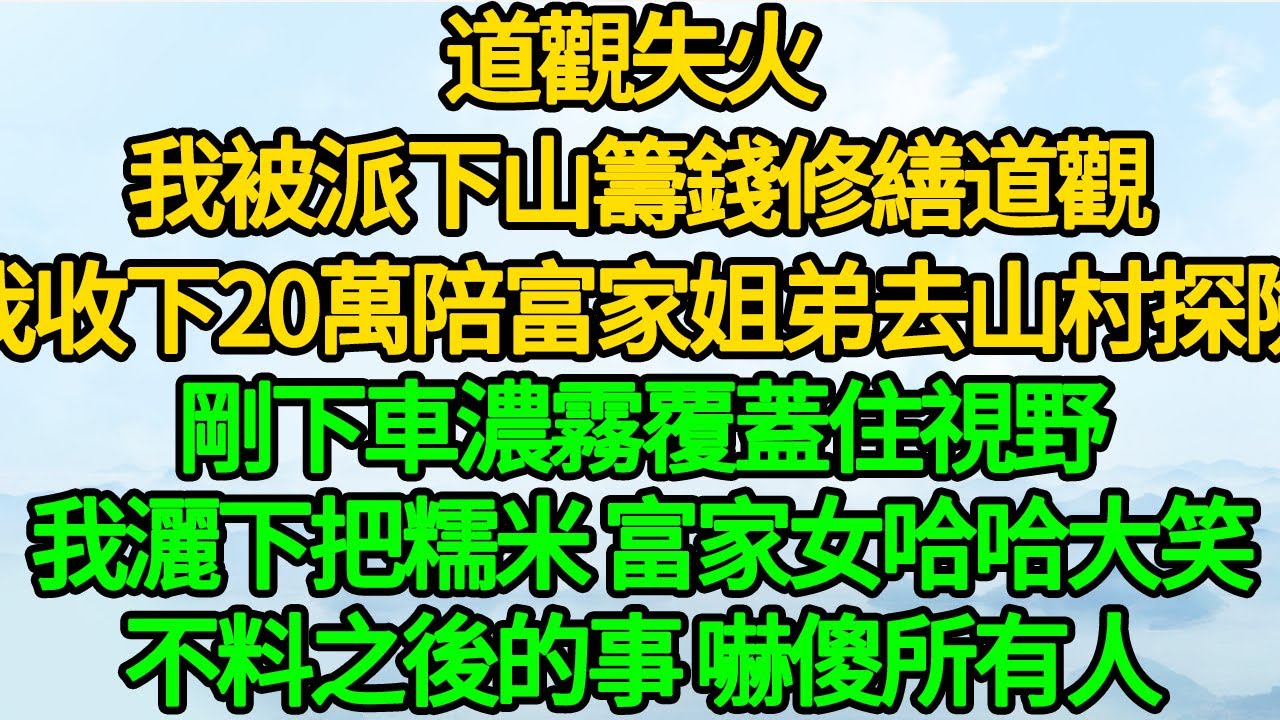 道觀失火 我被派下山籌錢修繕道觀，我收下20萬陪富家姐弟去山村探險，剛下車濃霧覆蓋住視野，我灑下把糯米 富家女哈哈大笑，不料之後的事 嚇傻所有人