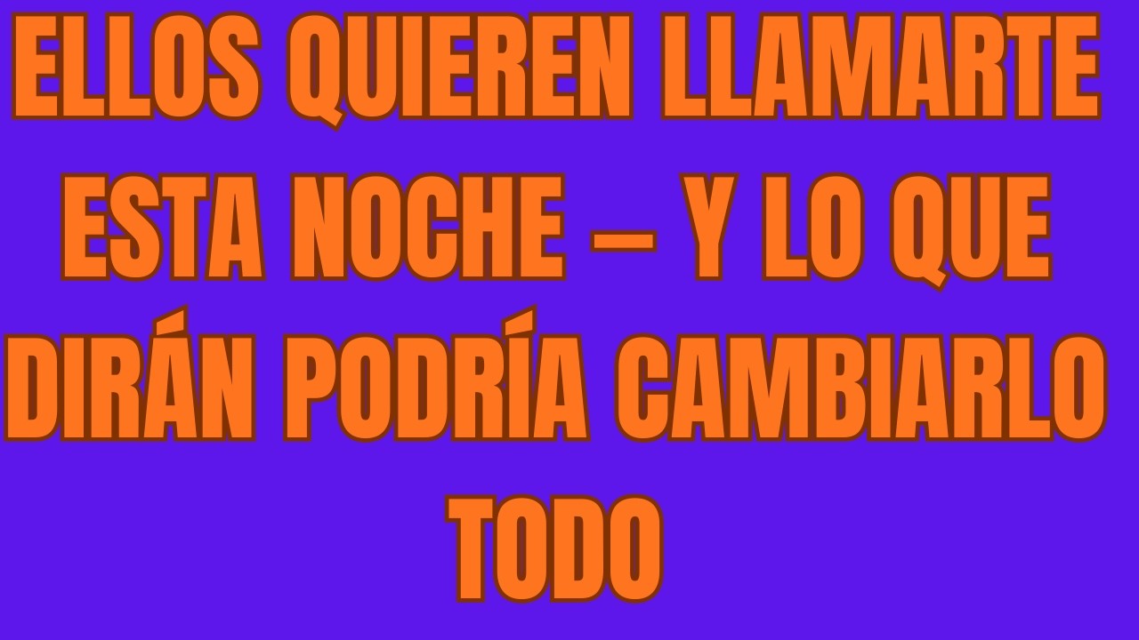 Ellos Quieren Llamarte Esta Noche — Y Lo Que Dirán Podría Cambiarlo Todo