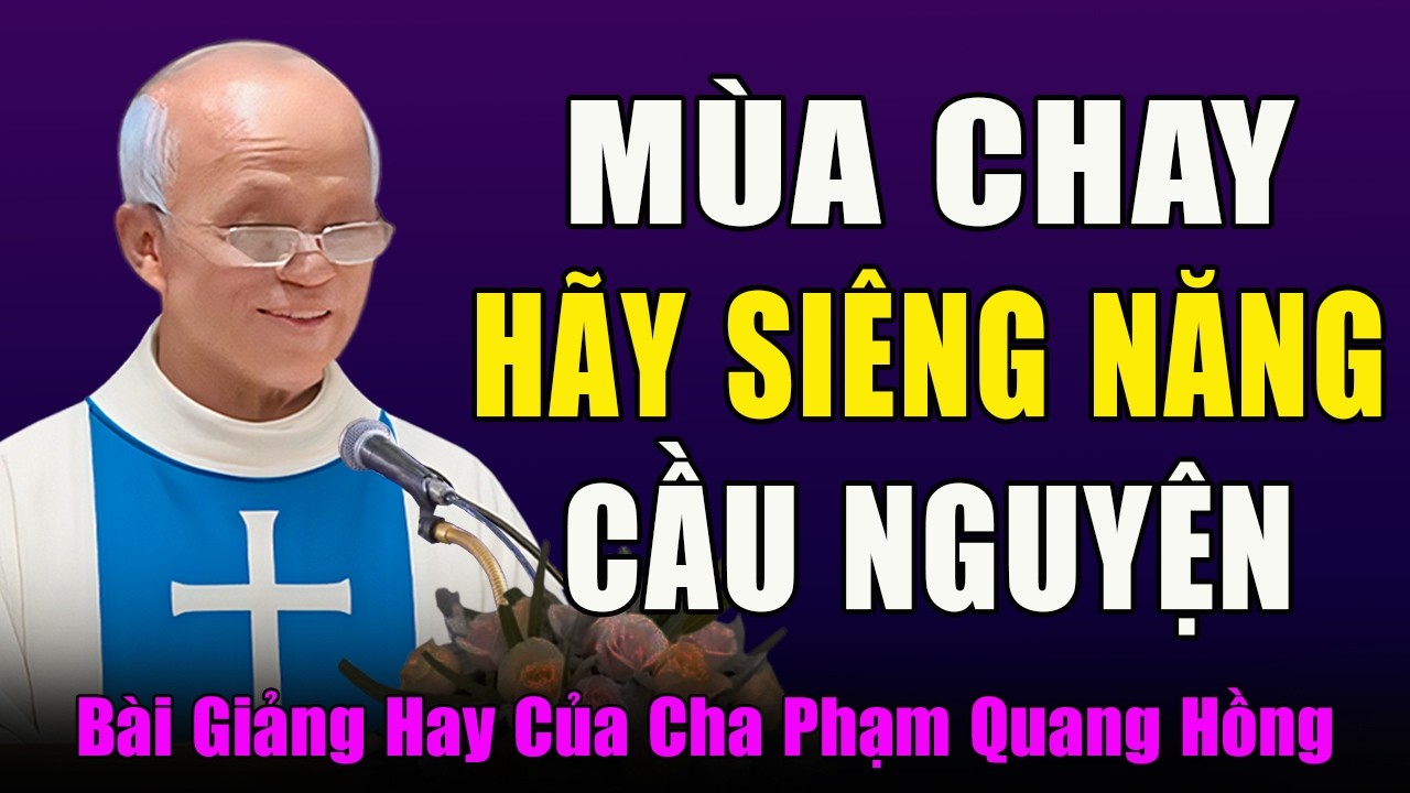 Mùa Chay Hãy Siêng Năng Cầu Nguyện Và Ăn Chay Hãm Mình - Tĩnh Tâm Mùa Chay Với Cha Phạm Quang Hồng