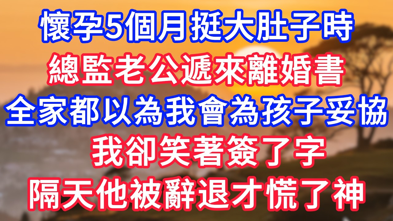 懷孕5個月挺大肚子時，總監老公遞來離婚書，全家都以為我會為孩子妥協，我卻笑著簽了字，隔天他被辭退才慌了神！#生活經驗#情感故事#故事#小說#情感#婚姻#深夜淺讀 深夜淺讀#說故事