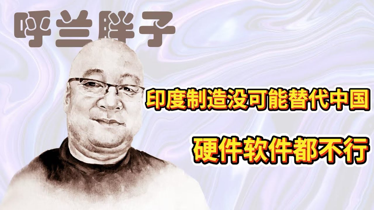 呼兰胖子：印度制造没可能替代中国，硬件软件都不行