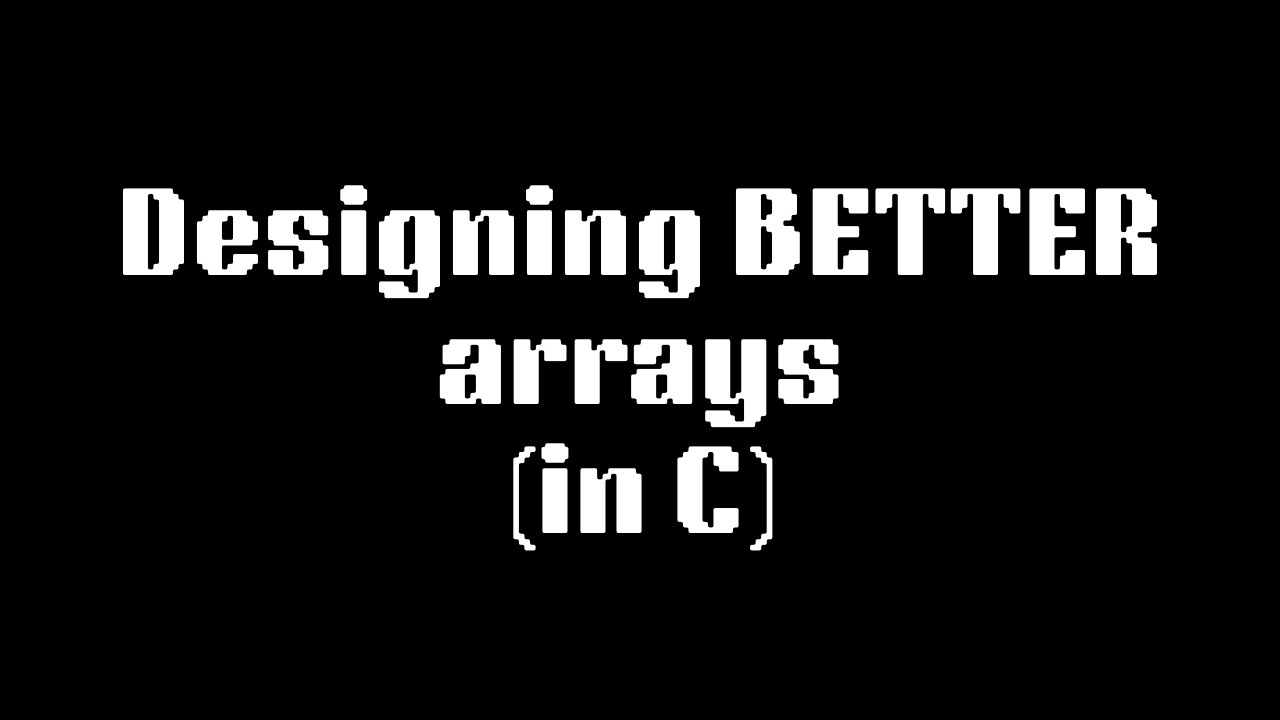 Designing BETTER arrays (in C) - Part 1