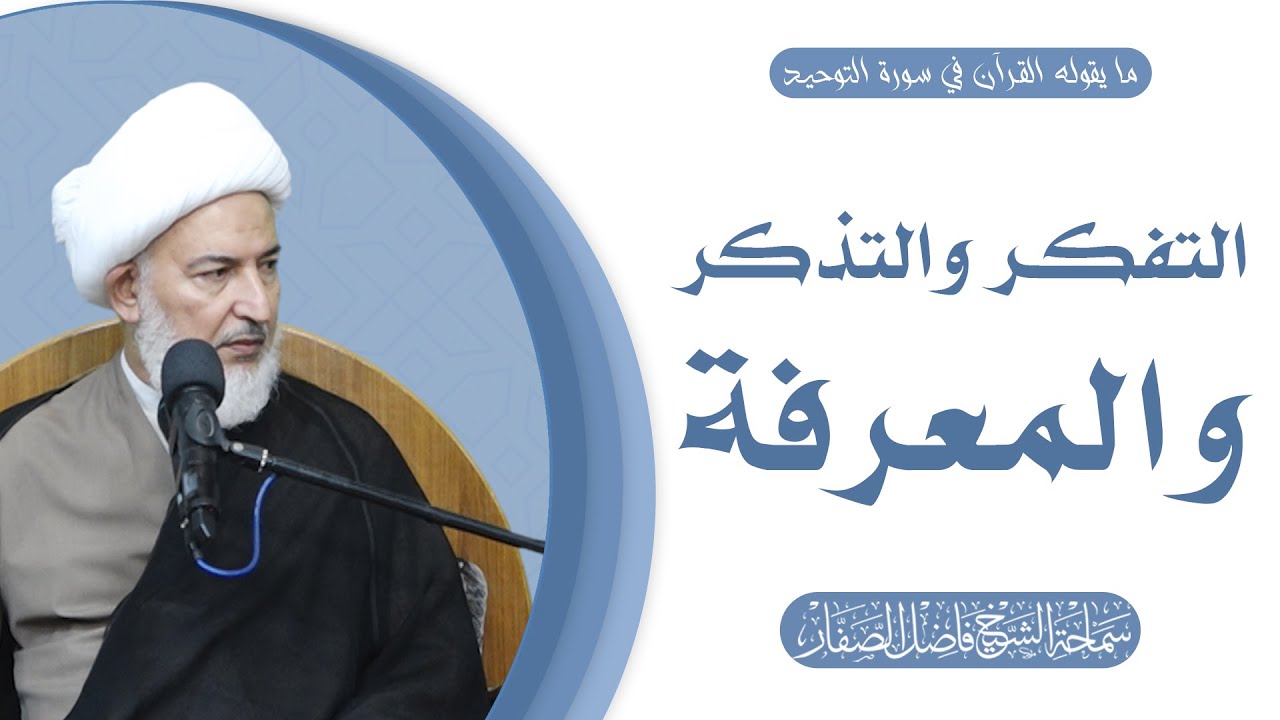 ما يقوله القرآن في سورة التوحيد/18- التفكر والتذكر والمعرفة - سماحة الشيخ فاضل الصفار